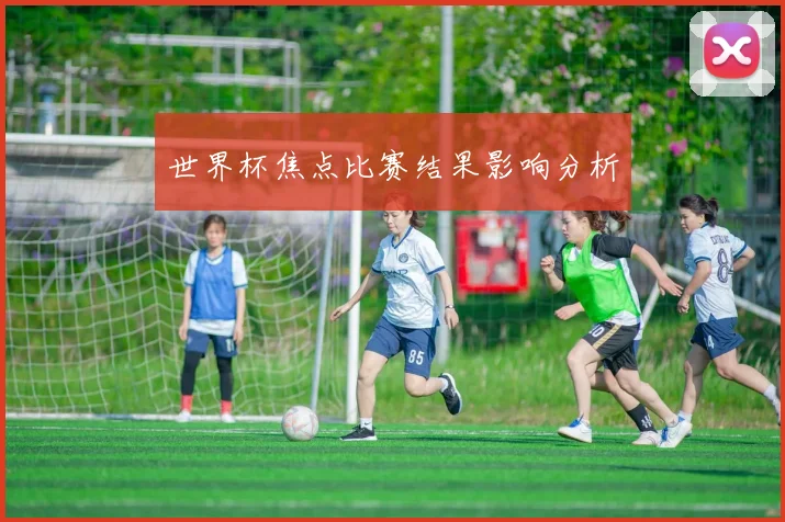 世界杯焦点比赛结果影响分析